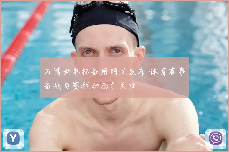万博世界杯备用网址发布 体育赛事备战与赛程动态引关注