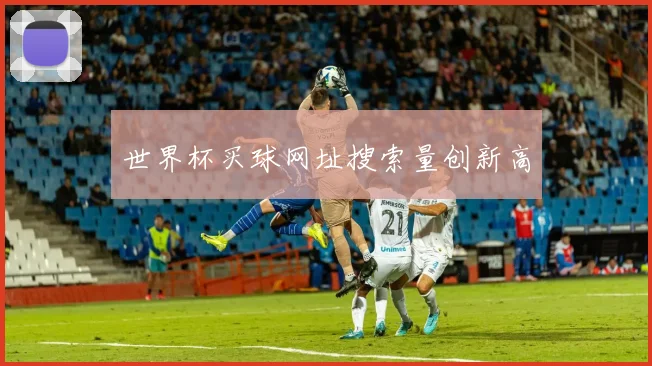 世界杯买球网址搜索量创新高