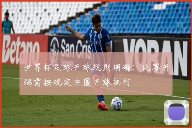 世界杯足球开球规则明确：比赛开端需按规定中圈开球执行