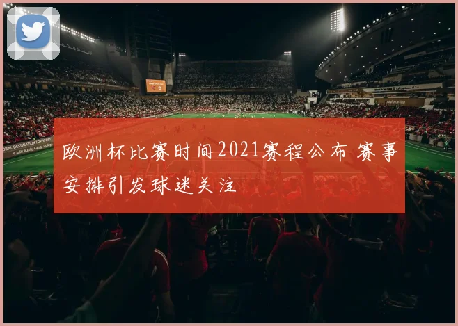 欧洲杯比赛时间2021赛程公布 赛事安排引发球迷关注