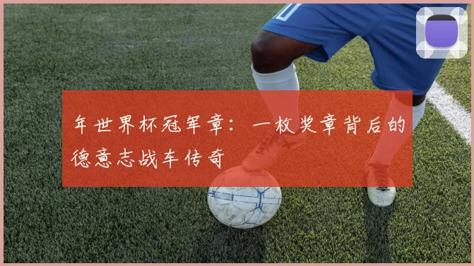 年世界杯冠军章：一枚奖章背后的德意志战车传奇