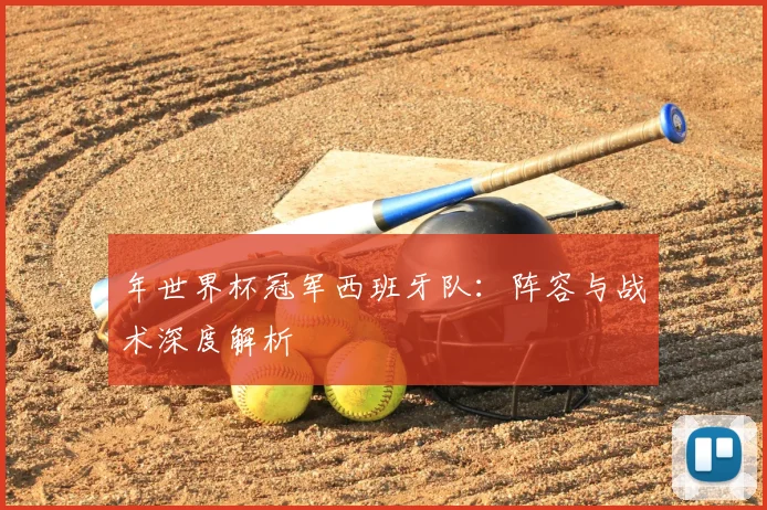 年世界杯冠军西班牙队：阵容与战术深度解析