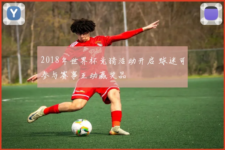 2018年世界杯竞猜活动开启 球迷可参与赛事互动赢奖品
