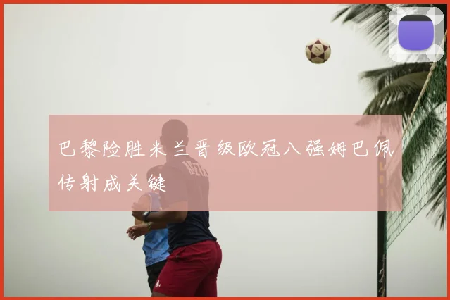 巴黎险胜米兰晋级欧冠八强姆巴佩传射成关键