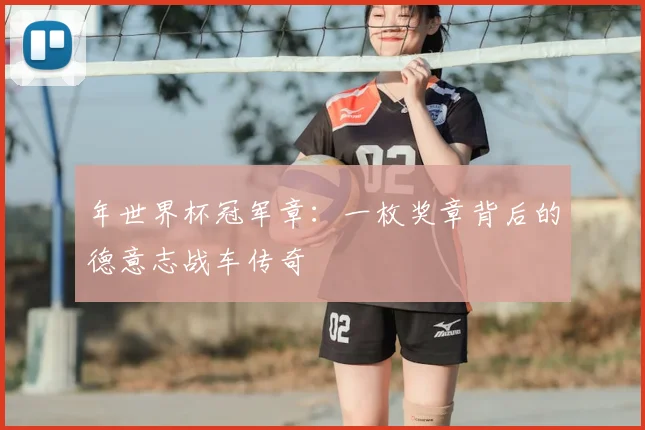 年世界杯冠军章:一枚奖章背后的德意志战车传奇
