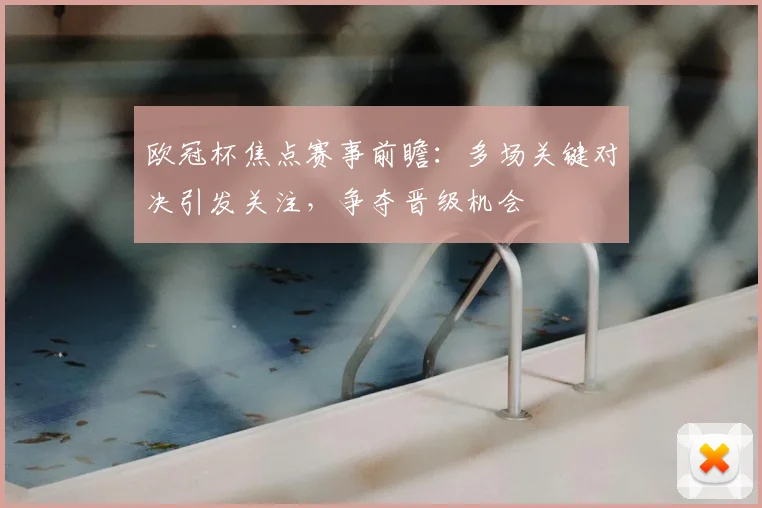 欧冠杯焦点赛事前瞻:多场关键对决引发关注,争夺晋级机会