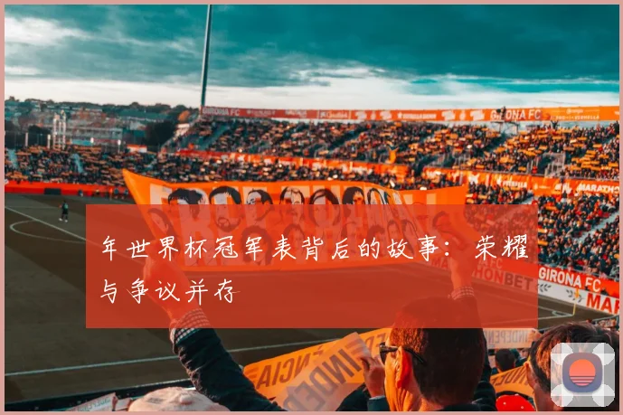 年世界杯冠军表背后的故事:荣耀与争议并存