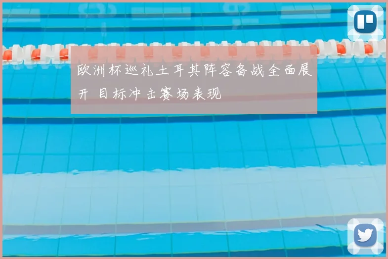 欧洲杯巡礼土耳其阵容备战全面展开 目标冲击赛场表现