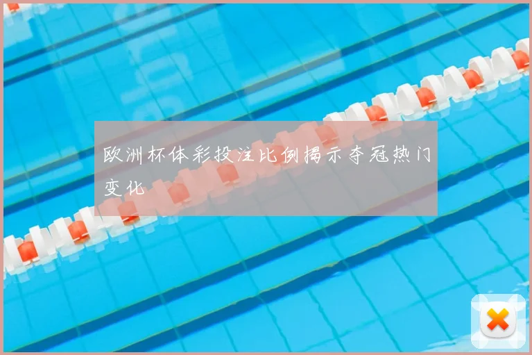 欧洲杯体彩投注比例揭示夺冠热门变化