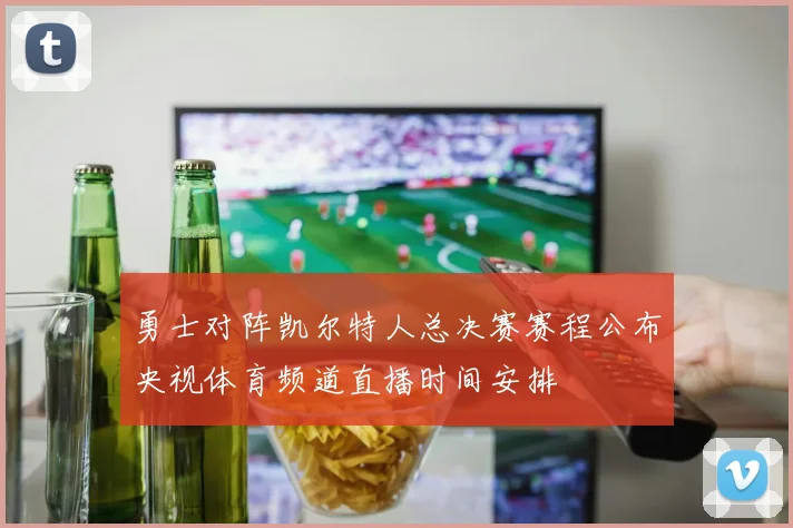 勇士对阵凯尔特人总决赛赛程公布央视体育频道直播时间安排