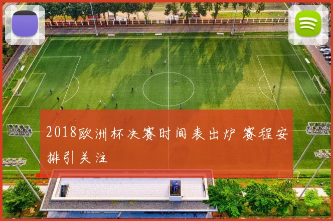 2018欧洲杯决赛时间表出炉 赛程安排引关注