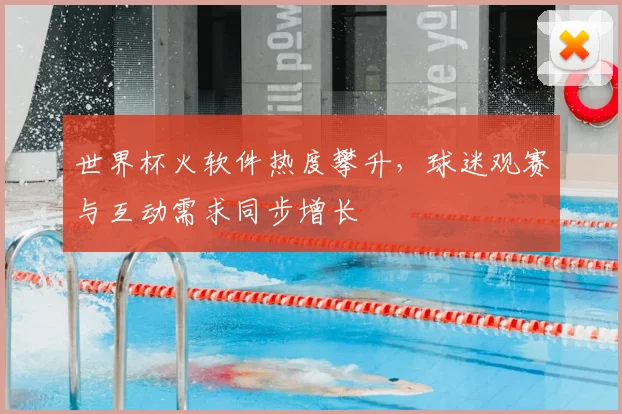 世界杯火软件热度攀升,球迷观赛与互动需求同步增长