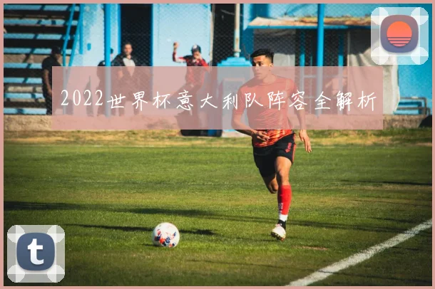 2022世界杯意大利队阵容全解析