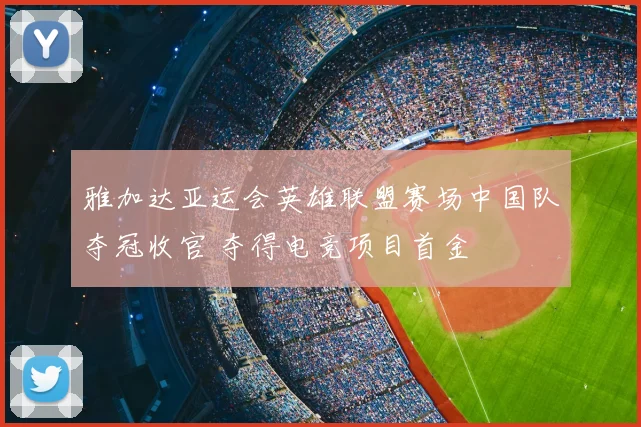 雅加达亚运会英雄联盟赛场中国队夺冠收官 夺得电竞项目首金