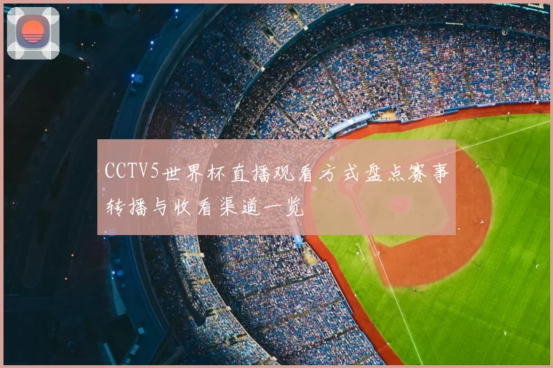 CCTV5世界杯直播观看方式盘点赛事转播与收看渠道一览