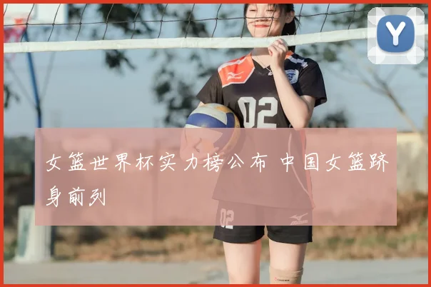 女篮世界杯实力榜公布 中国女篮跻身前列