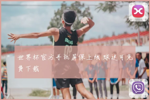 世界杯官方手机屏保上线 球迷可免费下载