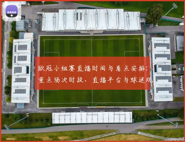 欧冠小组赛直播时间与看点安排：重点场次时段、直播平台与球迷观赛提示