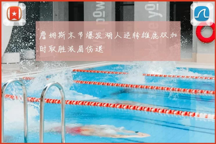 詹姆斯末节爆发湖人逆转雄鹿双加时取胜浓眉伤退