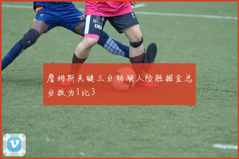 詹姆斯关键三分助湖人险胜掘金总分扳为1比3