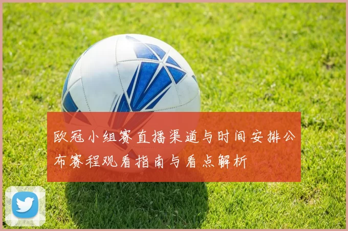 欧冠小组赛直播渠道与时间安排公布赛程观看指南与看点解析