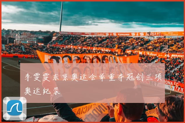 李雯雯东京奥运会举重夺冠创三项奥运纪录