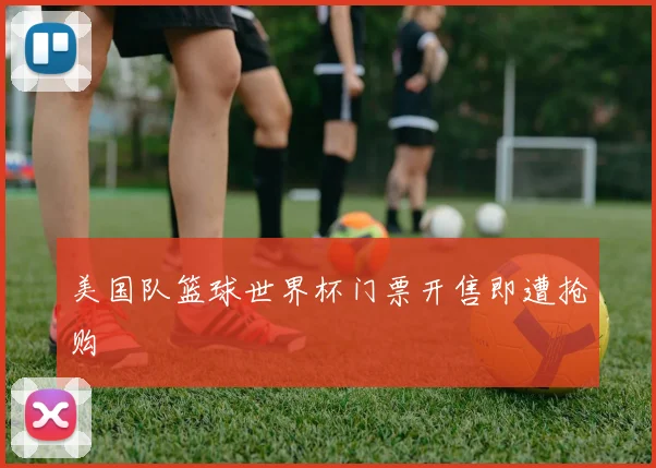 美国队篮球世界杯门票开售即遭抢购